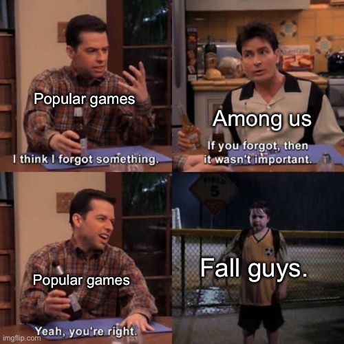 Did i forget a popular game? |  Among us; Popular games; Fall guys. Popular games | image tagged in two and a half men | made w/ Imgflip meme maker