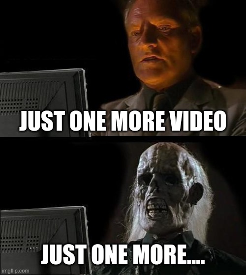 I'll Just Wait Here Meme | JUST ONE MORE VIDEO; JUST ONE MORE.... | image tagged in memes,i'll just wait here | made w/ Imgflip meme maker