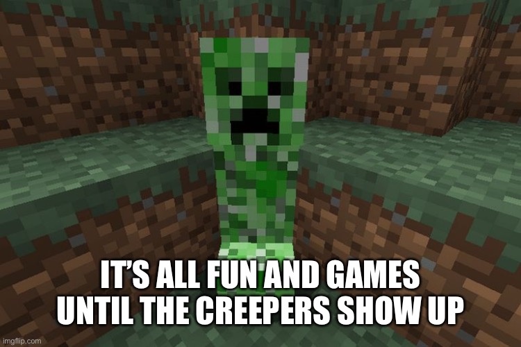 creeper aww man | IT’S ALL FUN AND GAMES UNTIL THE CREEPERS SHOW UP | image tagged in creeper aww man | made w/ Imgflip meme maker