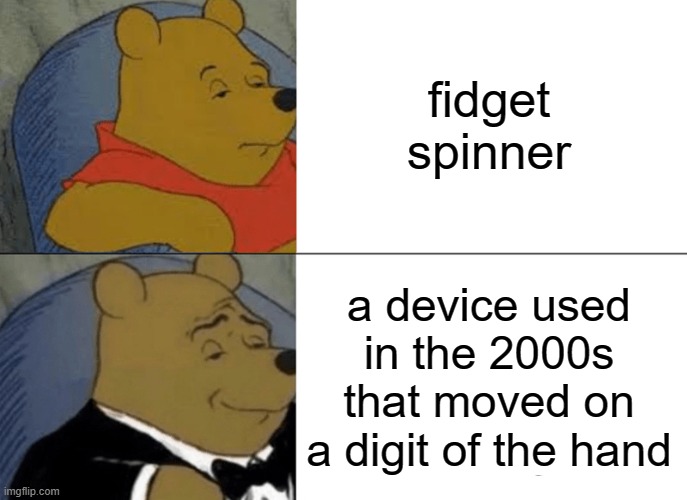 Tuxedo Winnie The Pooh | fidget spinner; a device used in the 2000s that moved on a digit of the hand | image tagged in memes,tuxedo winnie the pooh | made w/ Imgflip meme maker