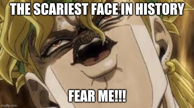 Dio | THE SCARIEST FACE IN HISTORY; FEAR ME!!! | image tagged in dio | made w/ Imgflip meme maker