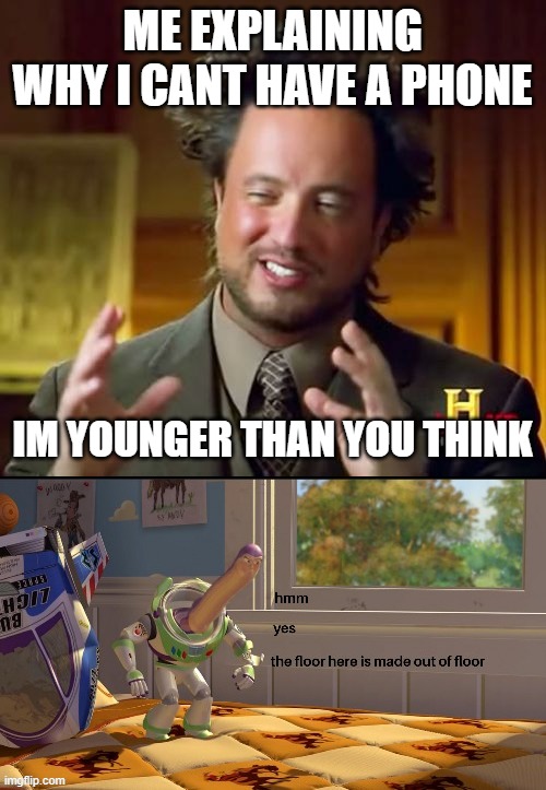 lying | ME EXPLAINING WHY I CANT HAVE A PHONE; IM YOUNGER THAN YOU THINK | image tagged in memes,ancient aliens | made w/ Imgflip meme maker