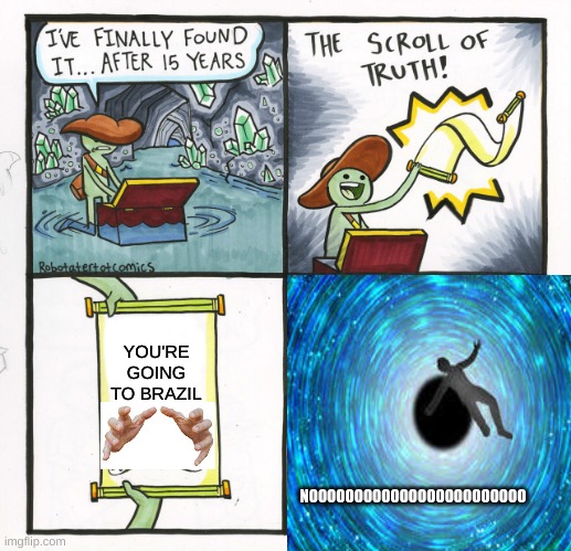 The Scroll Of Brazil | YOU'RE GOING TO BRAZIL; NOOOOOOOOOOOOOOOOOOOOOOOO | image tagged in memes,the scroll of truth,brazil,hole | made w/ Imgflip meme maker