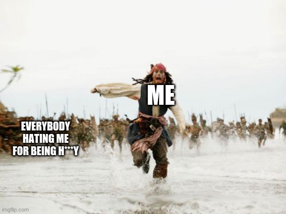 Jack Sparrow Being Chased | ME; EVERYBODY HATING ME FOR BEING H***Y | image tagged in memes,jack sparrow being chased | made w/ Imgflip meme maker