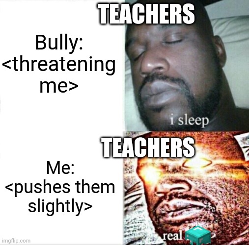 Teacher's be like: | Bully: <threatening me>; TEACHERS; TEACHERS; Me: <pushes them slightly> | image tagged in memes,sleeping shaq | made w/ Imgflip meme maker