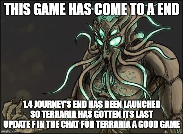 rip | THIS GAME HAS COME TO A END; 1.4 JOURNEY'S END HAS BEEN LAUNCHED SO TERRARIA HAS GOTTEN ITS LAST UPDATE F IN THE CHAT FOR TERRARIA A GOOD GAME | image tagged in moon lord | made w/ Imgflip meme maker