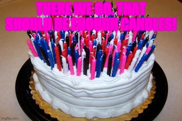 Birthday Cake | THERE WE GO. THAT SHOULD BE ENOUGH CANDLES! | image tagged in birthday cake | made w/ Imgflip meme maker