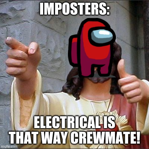 Buddy Christ |  IMPOSTERS:; ELECTRICAL IS THAT WAY CREWMATE! | image tagged in memes,buddy christ | made w/ Imgflip meme maker