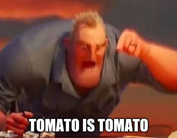 Mr incredible mad | TOMATO IS TOMATO | image tagged in mr incredible mad | made w/ Imgflip meme maker