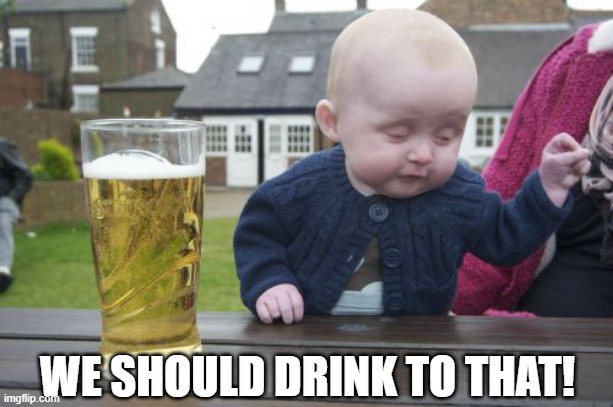 Drunk Baby Meme | WE SHOULD DRINK TO THAT! | image tagged in memes,drunk baby | made w/ Imgflip meme maker