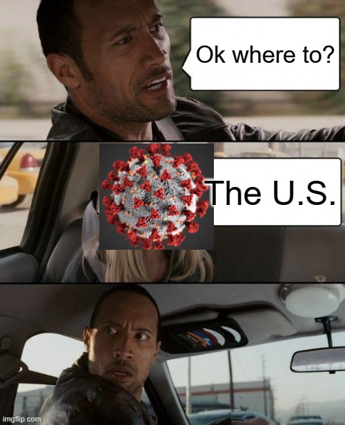 Covid be like | Ok where to? The U.S. | image tagged in memes,the rock driving | made w/ Imgflip meme maker