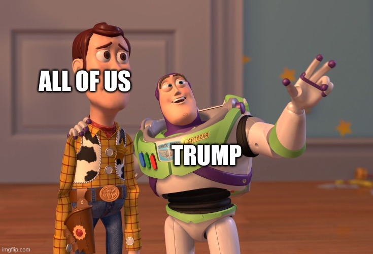 X, X Everywhere | ALL OF US; TRUMP | image tagged in memes,x x everywhere | made w/ Imgflip meme maker