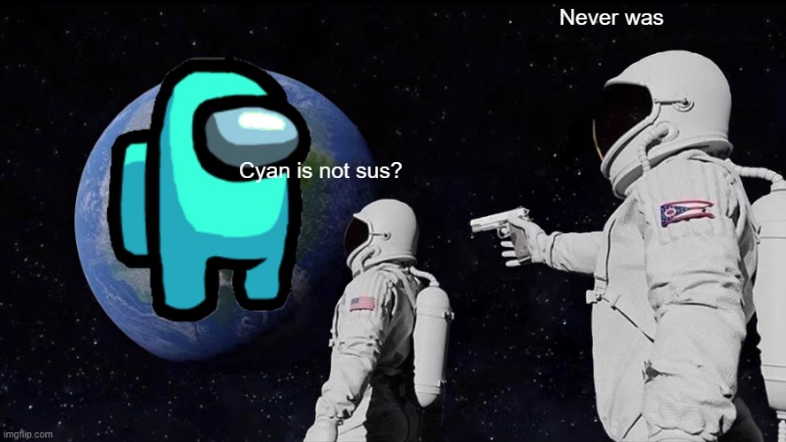 Cyan Is Not Sus!!! | Never was; Cyan is not sus? | image tagged in memes,always has been,among us,suspicious | made w/ Imgflip meme maker