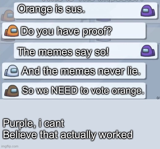 Memes never lie! |  Orange is sus. Do you have proof? The memes say so! And the memes never lie. So we NEED to vote orange. Purple, i cant Believe that actually worked | image tagged in among us conversation | made w/ Imgflip meme maker