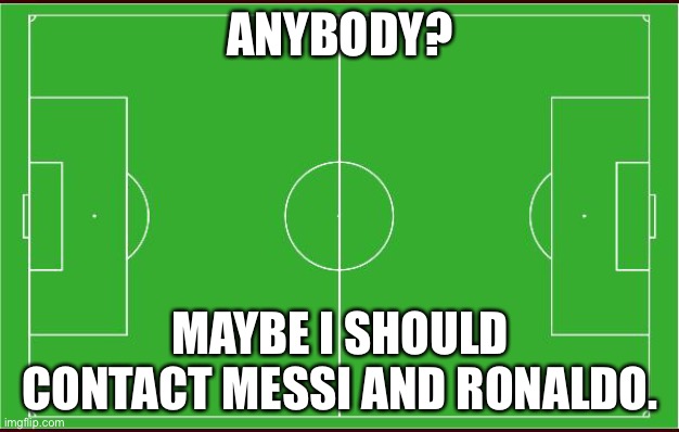 The anxiety of an empty football pitch | ANYBODY? MAYBE I SHOULD CONTACT MESSI AND RONALDO. | image tagged in soccer | made w/ Imgflip meme maker