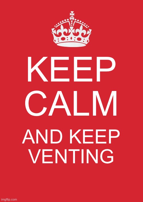 Keep Calm And Carry On Red | KEEP CALM; AND KEEP VENTING | image tagged in memes,keep calm and carry on red | made w/ Imgflip meme maker