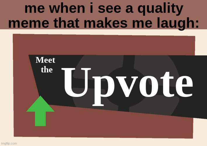repost if u want | me when i see a quality meme that makes me laugh:; Upvote; Meet the | image tagged in meet the blank | made w/ Imgflip meme maker