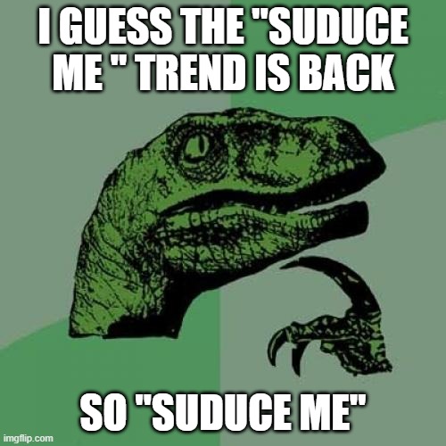 idk | I GUESS THE "SUDUCE ME " TREND IS BACK; SO "SUDUCE ME" | image tagged in memes,philosoraptor | made w/ Imgflip meme maker