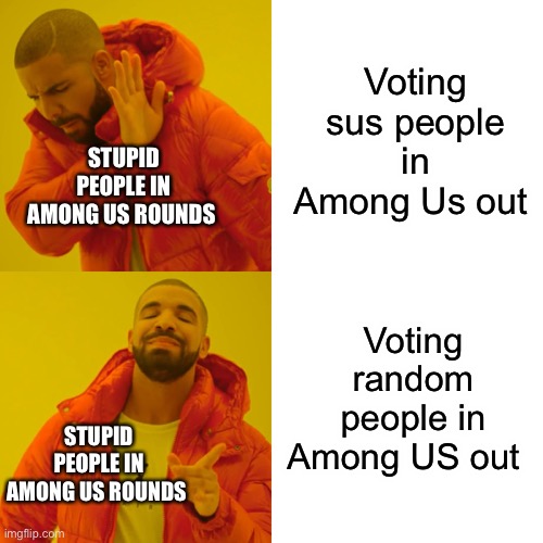 Drake Hotline Bling Meme | Voting sus people in Among Us out; STUPID PEOPLE IN AMONG US ROUNDS; Voting random people in Among US out; STUPID PEOPLE IN AMONG US ROUNDS | image tagged in memes,drake hotline bling | made w/ Imgflip meme maker