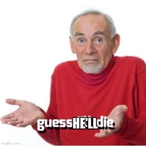Guess I'll die | HE'LL | image tagged in guess i'll die | made w/ Imgflip meme maker