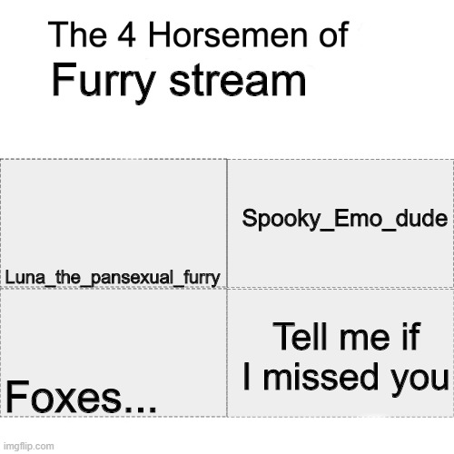 sorry if I missed you | Furry stream; Spooky_Emo_dude; Luna_the_pansexual_furry; Tell me if I missed you; Foxes... | image tagged in four horsemen | made w/ Imgflip meme maker