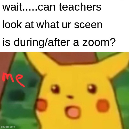 yall stay safe | wait.....can teachers; look at what ur sceen; is during/after a zoom? | image tagged in memes,surprised pikachu | made w/ Imgflip meme maker