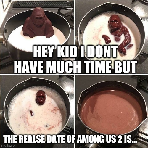 chocolate gorilla |  HEY KID I DONT HAVE MUCH TIME BUT; THE REALSE DATE OF AMONG US 2 IS... | image tagged in chocolate gorilla | made w/ Imgflip meme maker