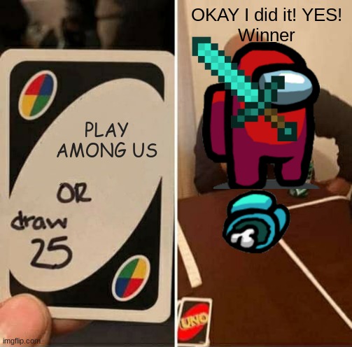 UNO Draw 25 Cards Meme | OKAY I did it! YES!
Winner; PLAY AMONG US | image tagged in memes,uno draw 25 cards | made w/ Imgflip meme maker