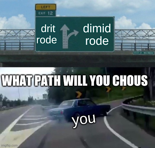 Left Exit 12 Off Ramp Meme | drit rode; dimid rode; WHAT PATH WILL YOU CHOUS; you | image tagged in memes,left exit 12 off ramp | made w/ Imgflip meme maker