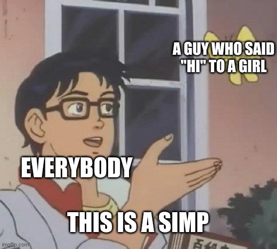 SIMP!!! | A GUY WHO SAID "HI" TO A GIRL; EVERYBODY; THIS IS A SIMP | image tagged in memes,is this a pigeon | made w/ Imgflip meme maker