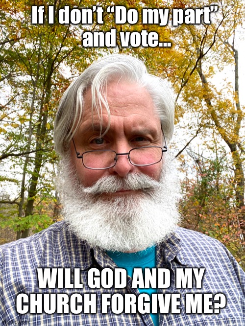 No Vote | If I don’t “Do my part” 
and vote... WILL GOD AND MY CHURCH FORGIVE ME? | image tagged in 2020 elections,voting,politics,trump,biden | made w/ Imgflip meme maker