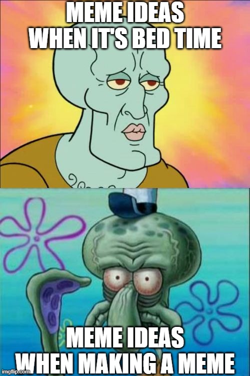 Every.single.time | MEME IDEAS WHEN IT'S BED TIME; MEME IDEAS WHEN MAKING A MEME | image tagged in memes,squidward | made w/ Imgflip meme maker