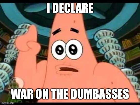 Patrick Says Meme | I DECLARE; WAR ON THE DUMBASSES | image tagged in memes,patrick says | made w/ Imgflip meme maker