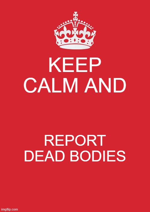 Keep Calm And Carry On Red | KEEP CALM AND; REPORT DEAD BODIES | image tagged in memes,keep calm and carry on red,among us | made w/ Imgflip meme maker