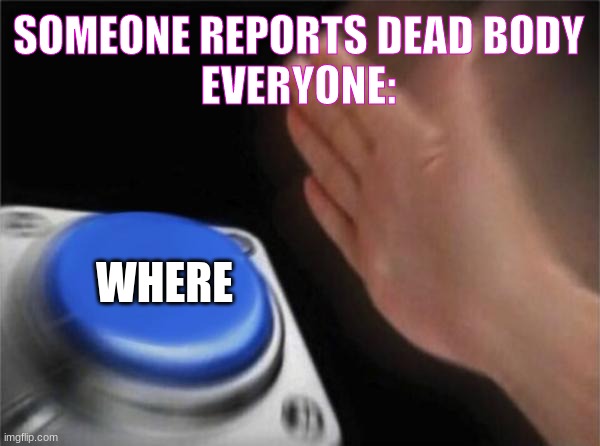 Blank Nut Button | SOMEONE REPORTS DEAD BODY
EVERYONE:; WHERE | image tagged in memes,blank nut button | made w/ Imgflip meme maker