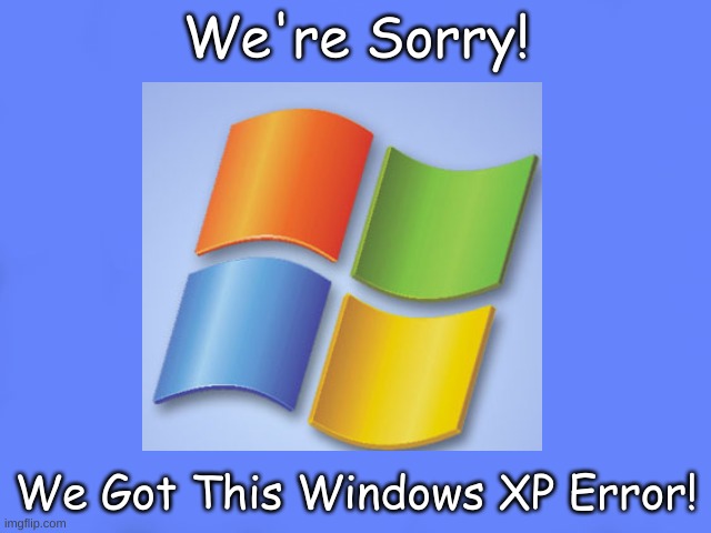 Windows XP BSOD | We're Sorry! We Got This Windows XP Error! | image tagged in windows xp,bsod | made w/ Imgflip meme maker
