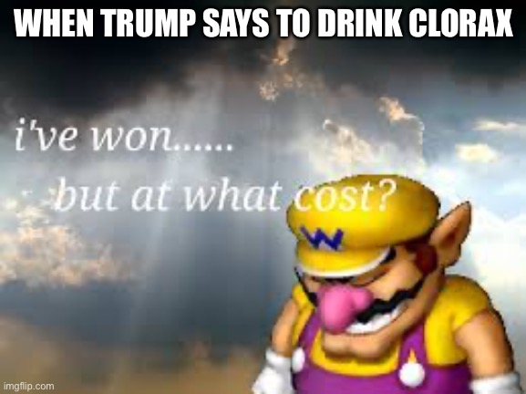 WHEN TRUMP SAYS TO DRINK CLOROX | image tagged in wario | made w/ Imgflip meme maker