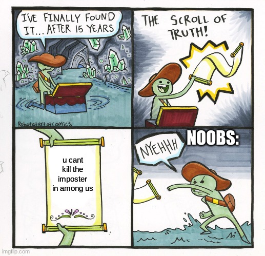 The Scroll Of Truth | NOOBS:; u cant kill the imposter in among us | image tagged in memes,the scroll of truth | made w/ Imgflip meme maker