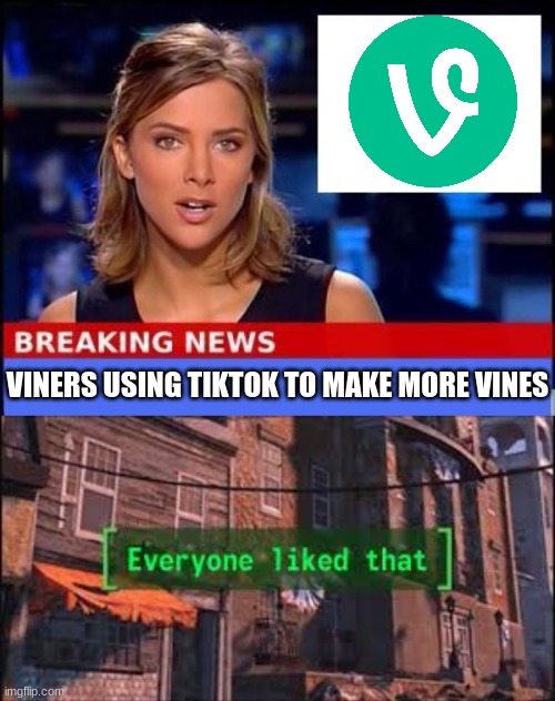 [happiness noises] | VINERS USING TIKTOK TO MAKE MORE VINES | image tagged in everyone liked that,breaking news,vine,vines,tik tok,tiktok | made w/ Imgflip meme maker