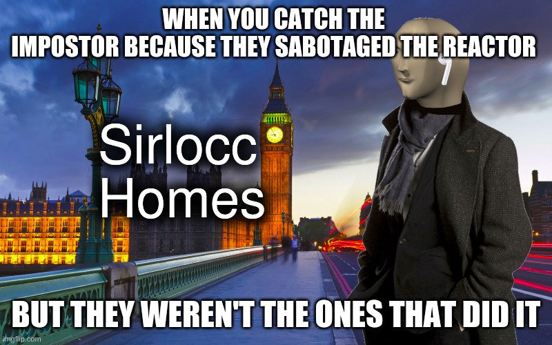 winnning | WHEN YOU CATCH THE 
IMPOSTOR BECAUSE THEY SABOTAGED THE REACTOR; BUT THEY WEREN'T THE ONES THAT DID IT | image tagged in sherlock homes mememan | made w/ Imgflip meme maker