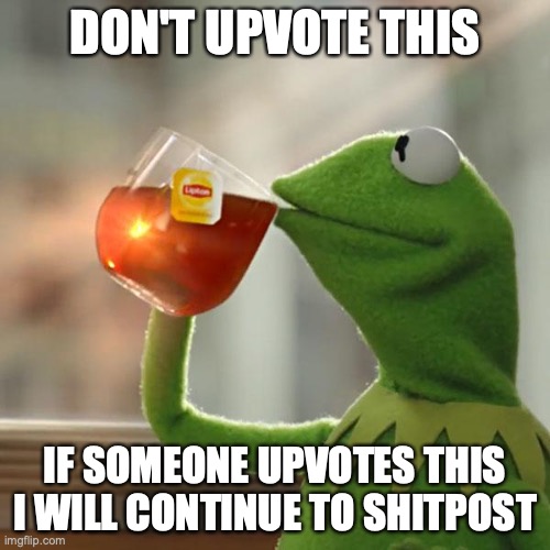 don't upvote | DON'T UPVOTE THIS; IF SOMEONE UPVOTES THIS I WILL CONTINUE TO SHITPOST | image tagged in memes,but that's none of my business,kermit the frog | made w/ Imgflip meme maker