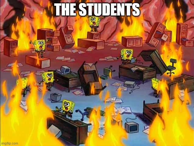 spongebob fire | THE STUDENTS | image tagged in spongebob fire | made w/ Imgflip meme maker