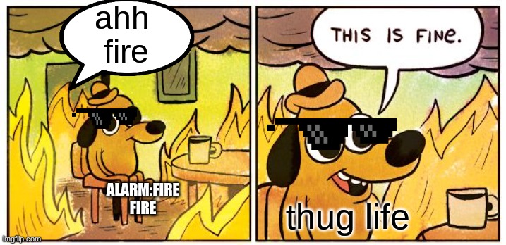 This Is Fine | ahh 
fire; ALARM:FIRE
FIRE; thug life | image tagged in memes,this is fine | made w/ Imgflip meme maker