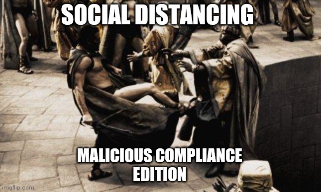 And stay back | SOCIAL DISTANCING; MALICIOUS COMPLIANCE
 EDITION | image tagged in sparta kick | made w/ Imgflip meme maker