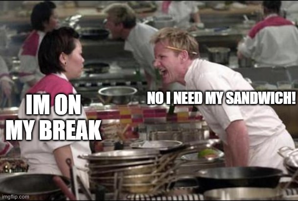 Angry Chef Gordon Ramsay | NO I NEED MY SANDWICH! IM ON MY BREAK | image tagged in memes,angry chef gordon ramsay | made w/ Imgflip meme maker