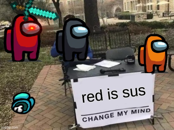 Change My Mind | red is sus | image tagged in memes,change my mind,among us,red,cyan,orange | made w/ Imgflip meme maker