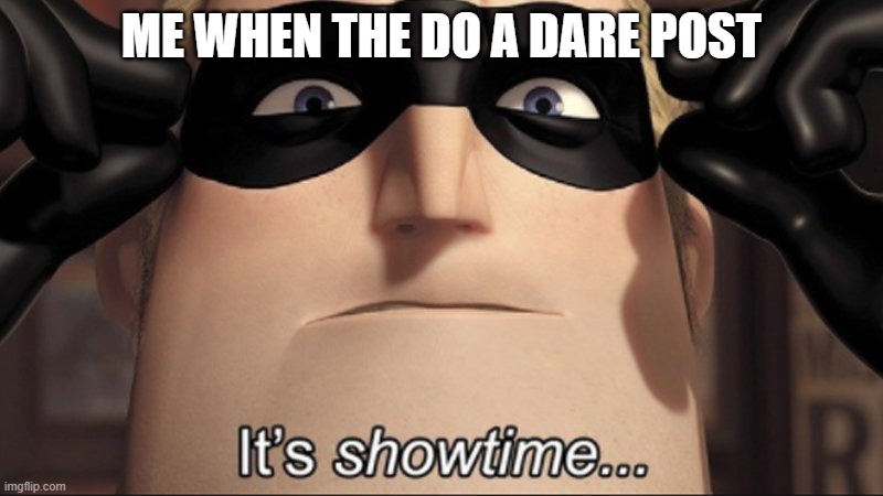 lol | ME WHEN THE DO A DARE POST | image tagged in it's showtime | made w/ Imgflip meme maker