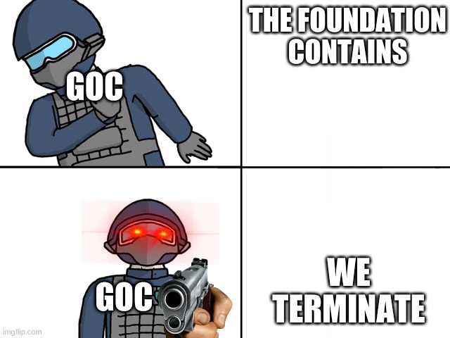 scp drake | THE FOUNDATION CONTAINS; GOC; WE TERMINATE; GOC | image tagged in scp drake | made w/ Imgflip meme maker