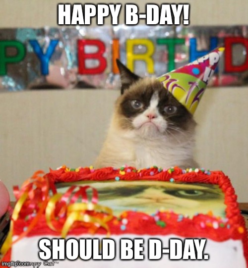 Pessimistic Cats | HAPPY B-DAY! SHOULD BE D-DAY. | image tagged in memes,grumpy cat birthday,grumpy cat | made w/ Imgflip meme maker