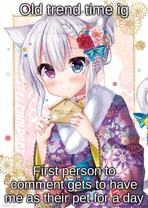 Old trend time ig; First person to comment gets to have me as their pet for a day | made w/ Imgflip meme maker